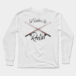 Id Rather Be Reelin' Fishing Long Sleeve T-Shirt